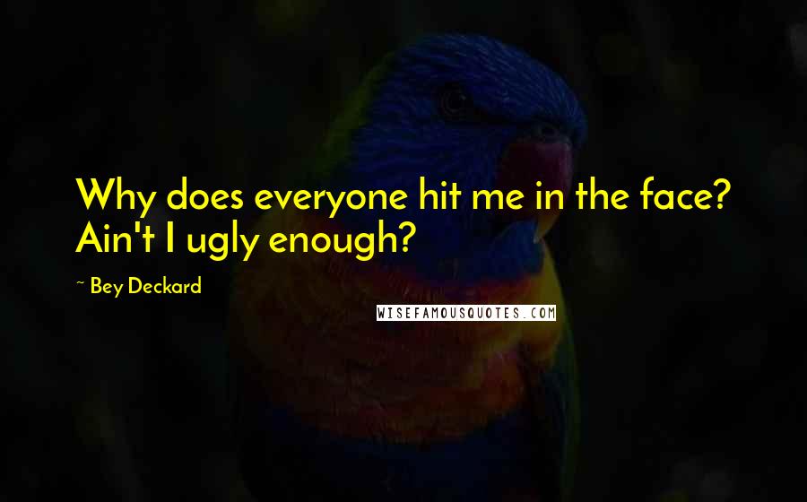 Bey Deckard Quotes: Why does everyone hit me in the face? Ain't I ugly enough?
