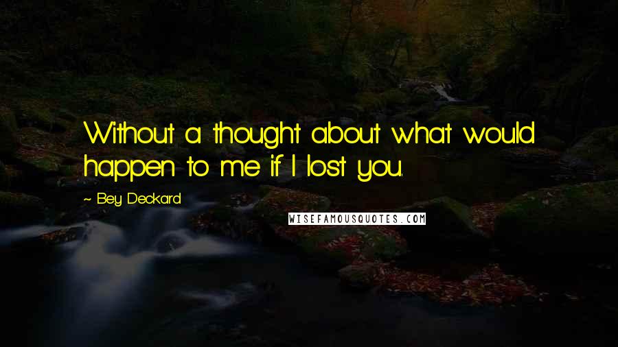 Bey Deckard Quotes: Without a thought about what would happen to me if I lost you.