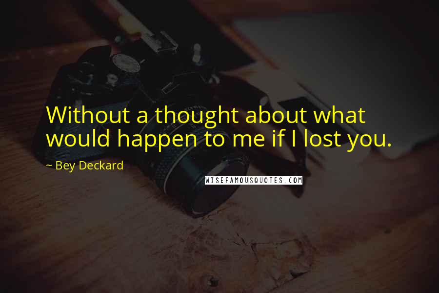 Bey Deckard Quotes: Without a thought about what would happen to me if I lost you.