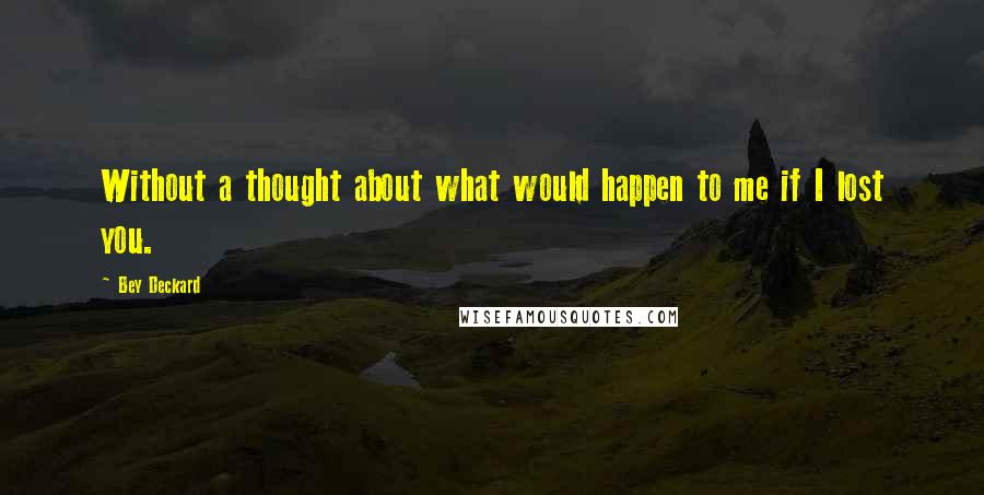 Bey Deckard Quotes: Without a thought about what would happen to me if I lost you.