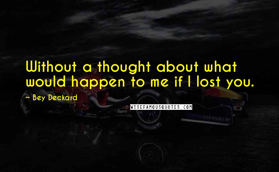 Bey Deckard Quotes: Without a thought about what would happen to me if I lost you.