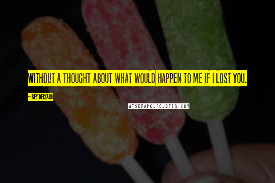 Bey Deckard Quotes: Without a thought about what would happen to me if I lost you.