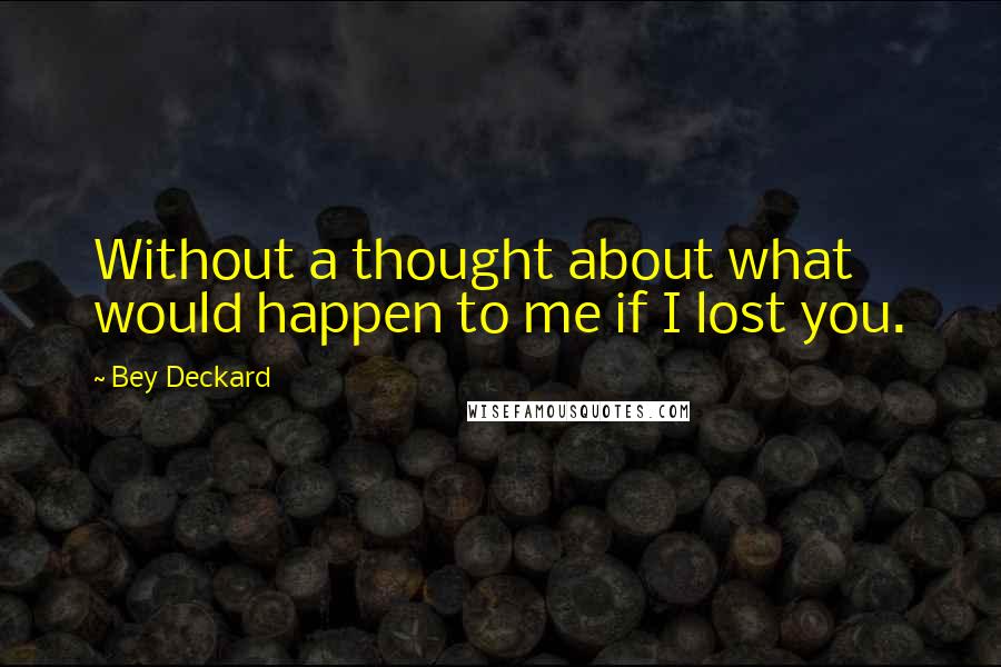 Bey Deckard Quotes: Without a thought about what would happen to me if I lost you.