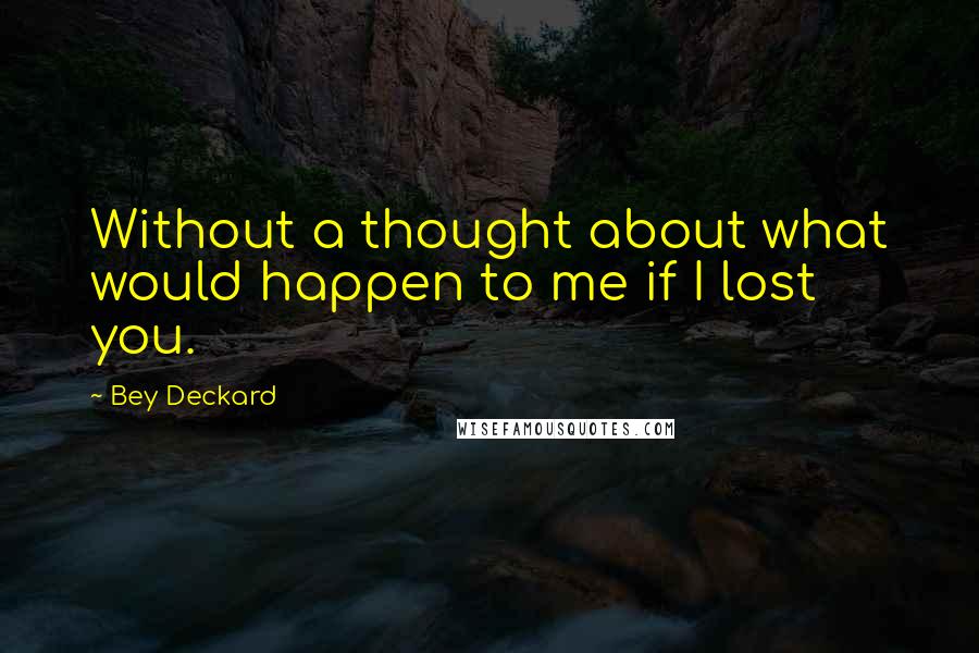 Bey Deckard Quotes: Without a thought about what would happen to me if I lost you.