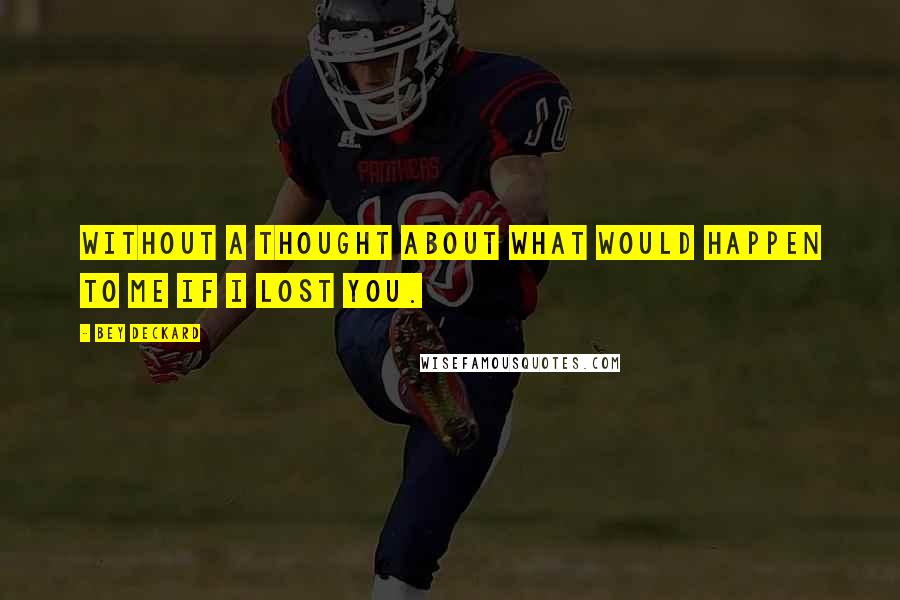 Bey Deckard Quotes: Without a thought about what would happen to me if I lost you.