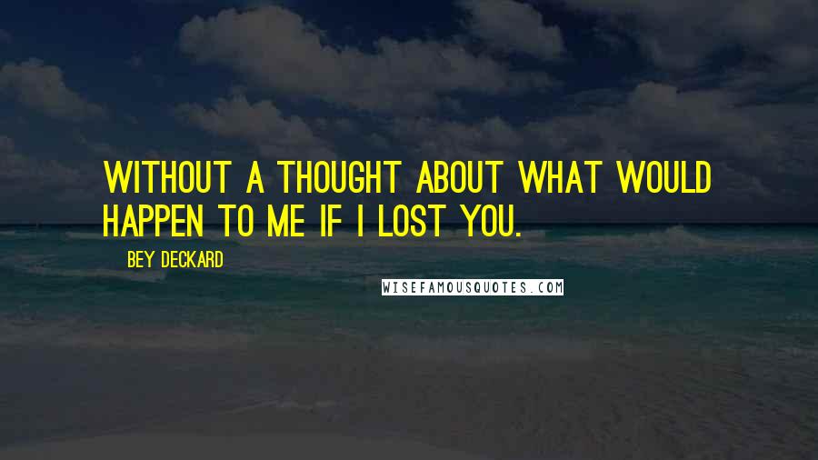 Bey Deckard Quotes: Without a thought about what would happen to me if I lost you.