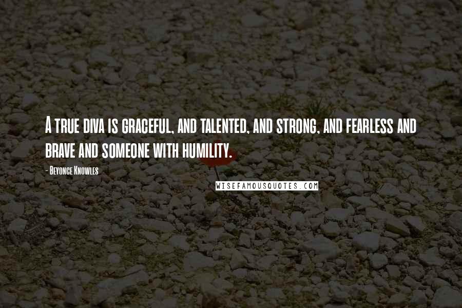 Beyonce Knowles Quotes: A true diva is graceful, and talented, and strong, and fearless and brave and someone with humility.