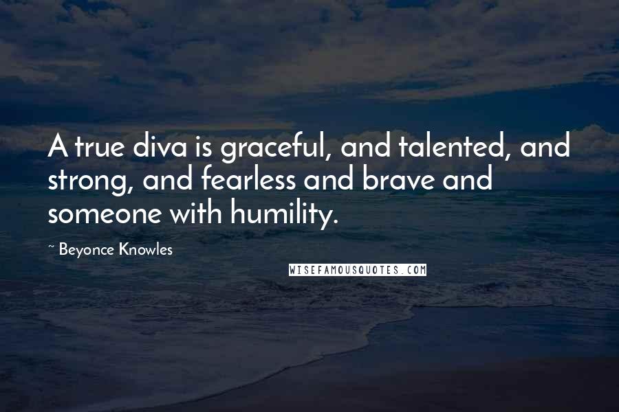 Beyonce Knowles Quotes: A true diva is graceful, and talented, and strong, and fearless and brave and someone with humility.