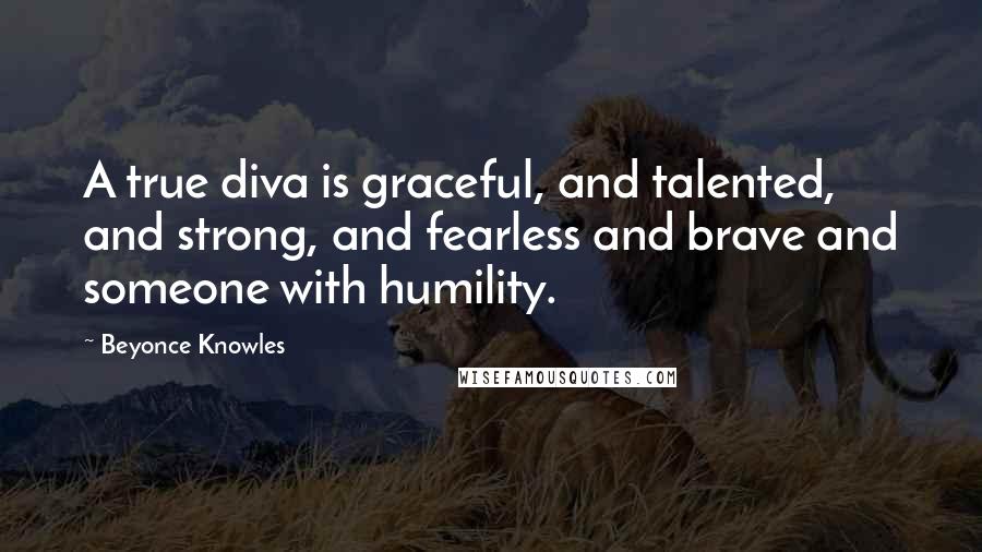 Beyonce Knowles Quotes: A true diva is graceful, and talented, and strong, and fearless and brave and someone with humility.