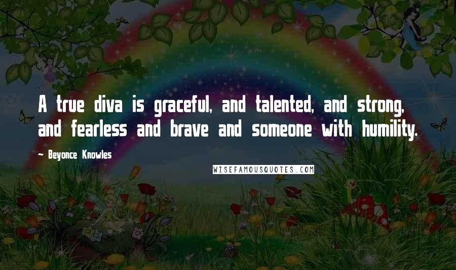 Beyonce Knowles Quotes: A true diva is graceful, and talented, and strong, and fearless and brave and someone with humility.