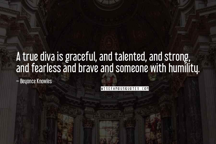 Beyonce Knowles Quotes: A true diva is graceful, and talented, and strong, and fearless and brave and someone with humility.