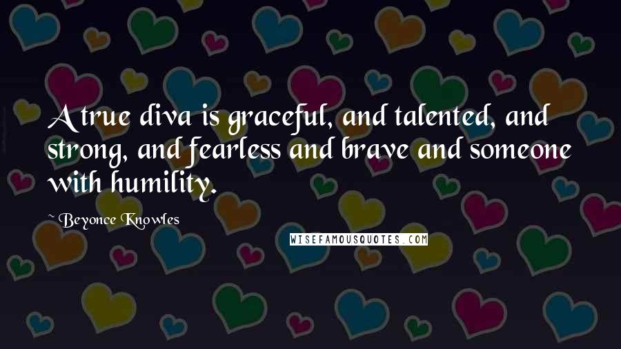 Beyonce Knowles Quotes: A true diva is graceful, and talented, and strong, and fearless and brave and someone with humility.