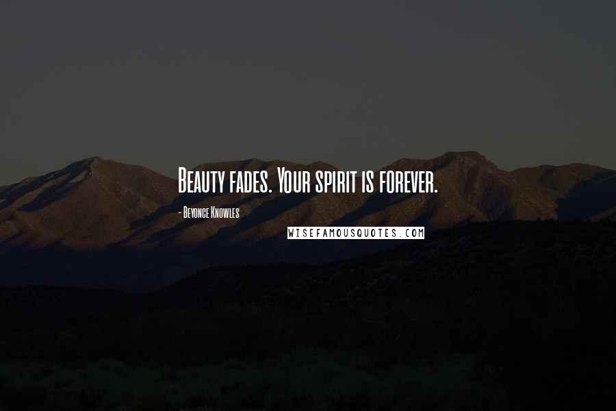 Beyonce Knowles Quotes: Beauty fades. Your spirit is forever.