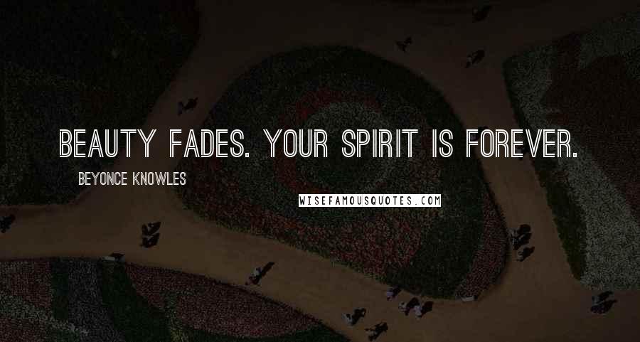 Beyonce Knowles Quotes: Beauty fades. Your spirit is forever.