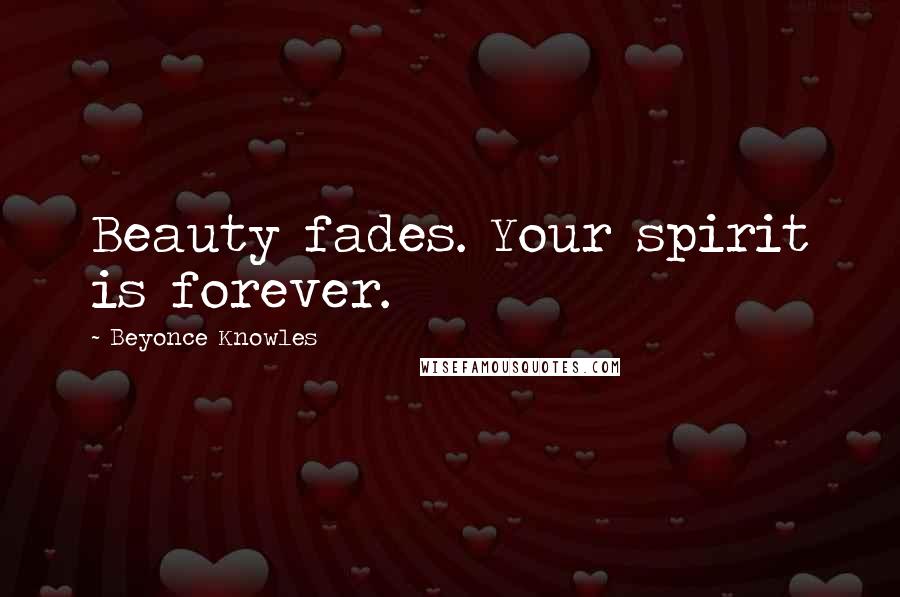 Beyonce Knowles Quotes: Beauty fades. Your spirit is forever.