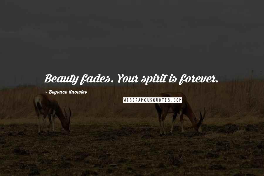 Beyonce Knowles Quotes: Beauty fades. Your spirit is forever.