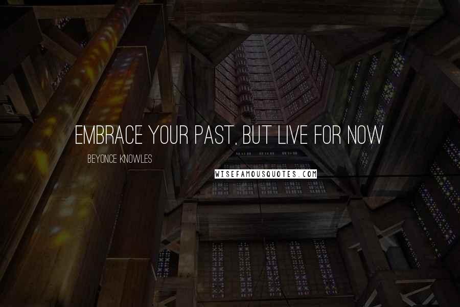 Beyonce Knowles Quotes: Embrace your past, but live for now