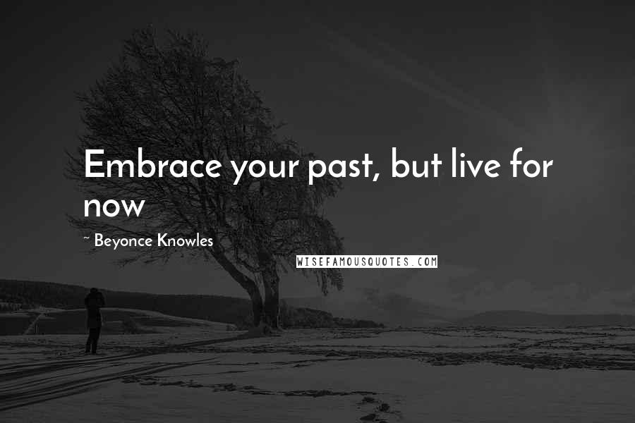 Beyonce Knowles Quotes: Embrace your past, but live for now