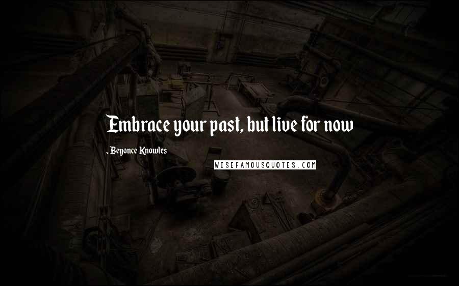 Beyonce Knowles Quotes: Embrace your past, but live for now