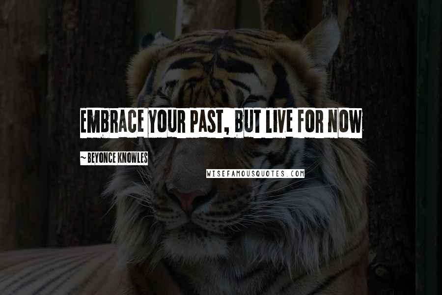 Beyonce Knowles Quotes: Embrace your past, but live for now