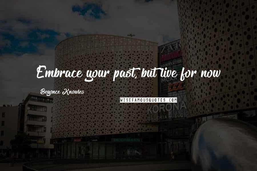 Beyonce Knowles Quotes: Embrace your past, but live for now