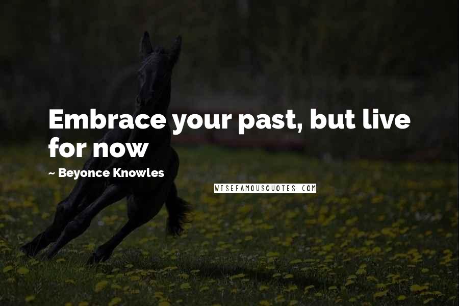 Beyonce Knowles Quotes: Embrace your past, but live for now