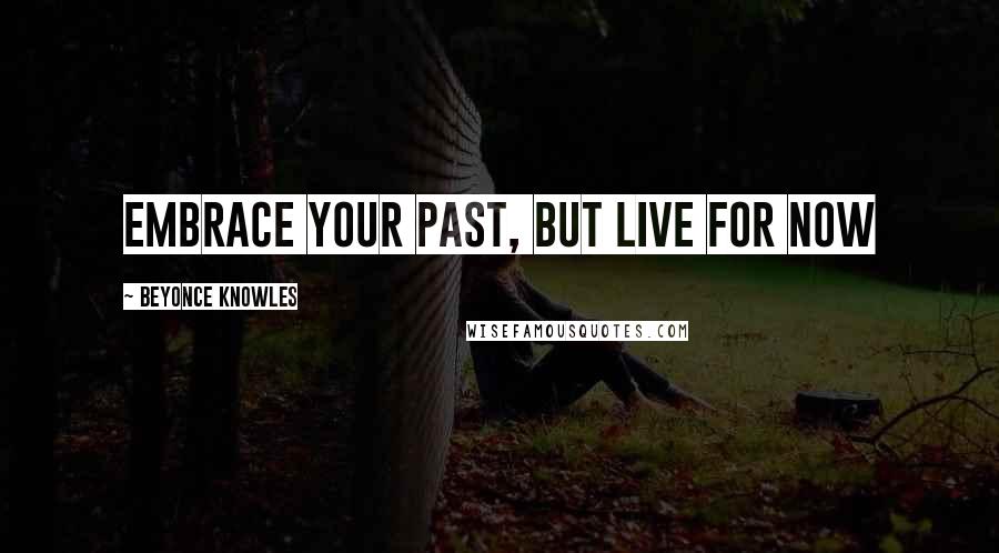 Beyonce Knowles Quotes: Embrace your past, but live for now