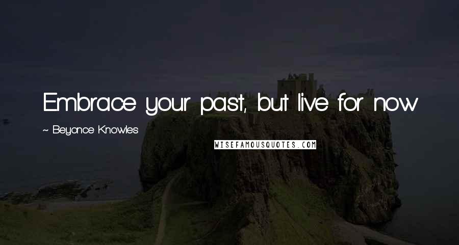 Beyonce Knowles Quotes: Embrace your past, but live for now