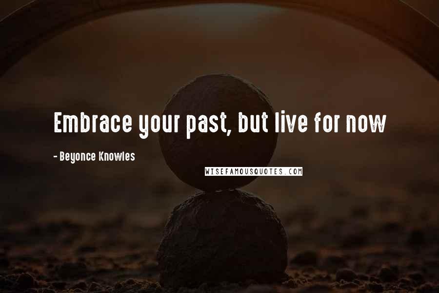 Beyonce Knowles Quotes: Embrace your past, but live for now