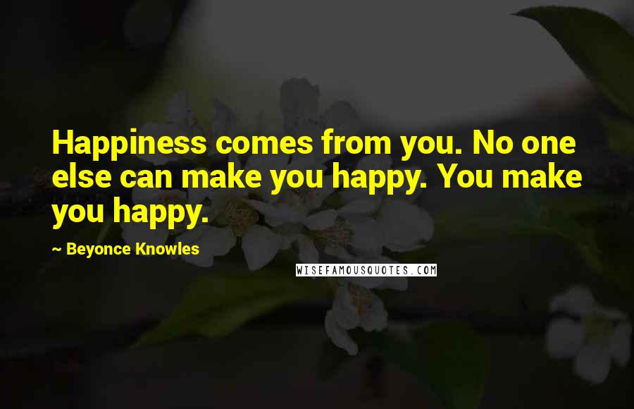 Beyonce Knowles Quotes: Happiness comes from you. No one else can make you happy. You make you happy.