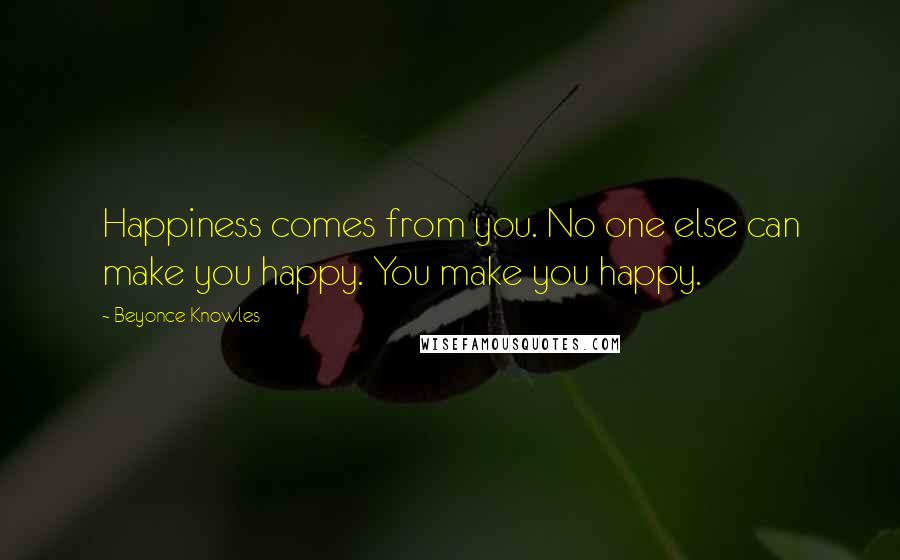 Beyonce Knowles Quotes: Happiness comes from you. No one else can make you happy. You make you happy.