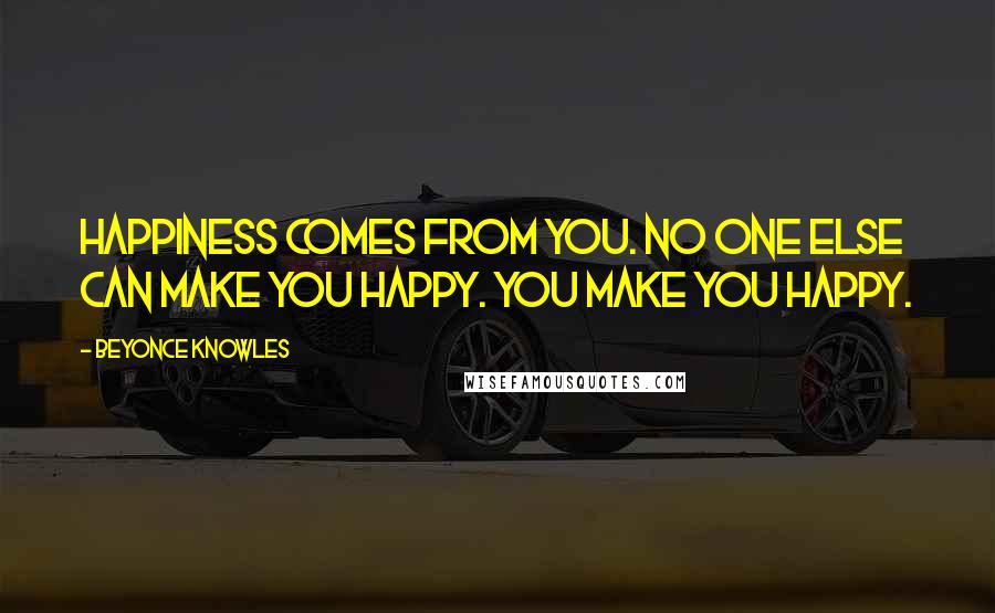 Beyonce Knowles Quotes: Happiness comes from you. No one else can make you happy. You make you happy.