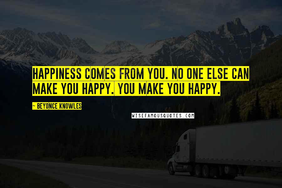 Beyonce Knowles Quotes: Happiness comes from you. No one else can make you happy. You make you happy.