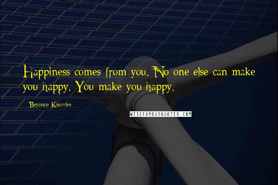 Beyonce Knowles Quotes: Happiness comes from you. No one else can make you happy. You make you happy.