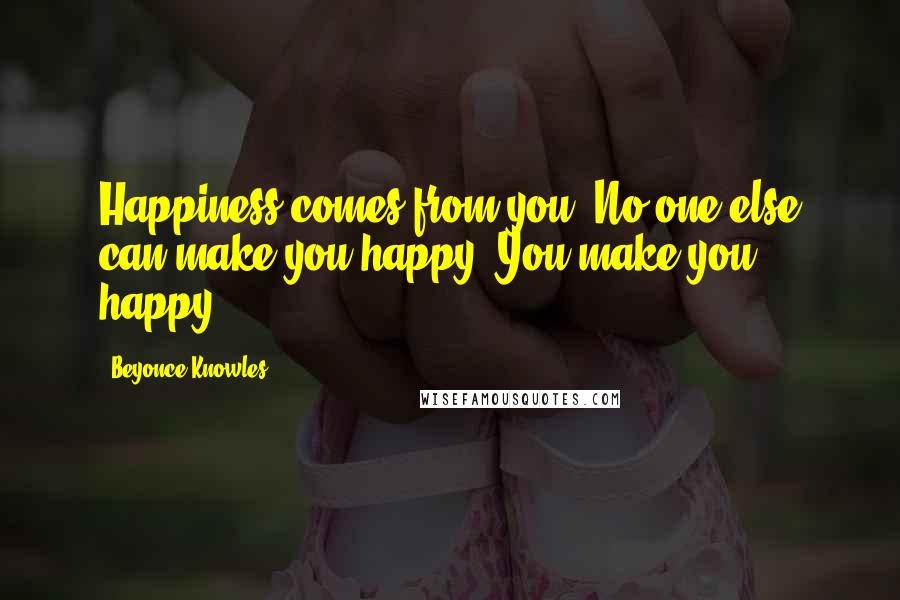 Beyonce Knowles Quotes: Happiness comes from you. No one else can make you happy. You make you happy.