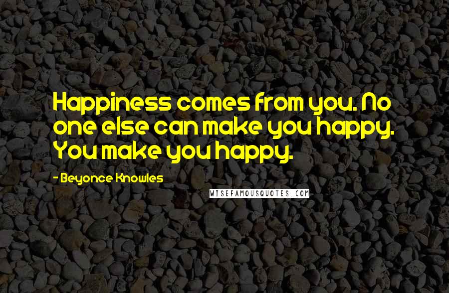 Beyonce Knowles Quotes: Happiness comes from you. No one else can make you happy. You make you happy.