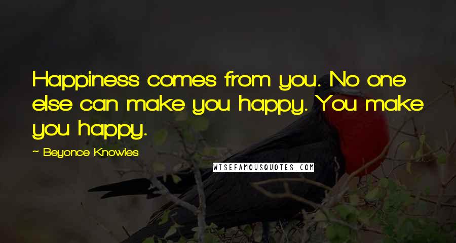 Beyonce Knowles Quotes: Happiness comes from you. No one else can make you happy. You make you happy.