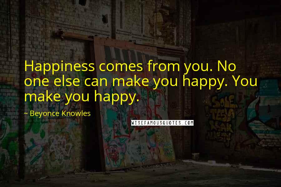 Beyonce Knowles Quotes: Happiness comes from you. No one else can make you happy. You make you happy.