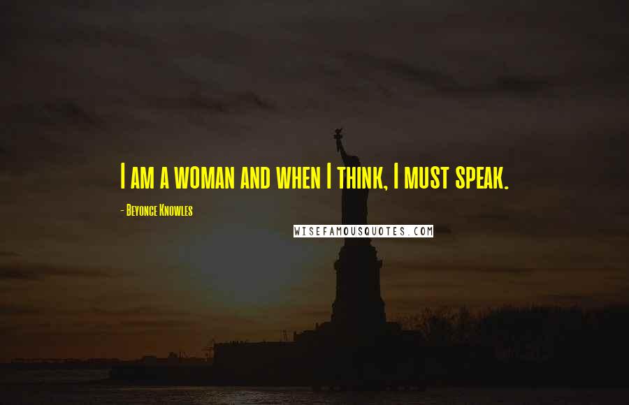 Beyonce Knowles Quotes: I am a woman and when I think, I must speak.