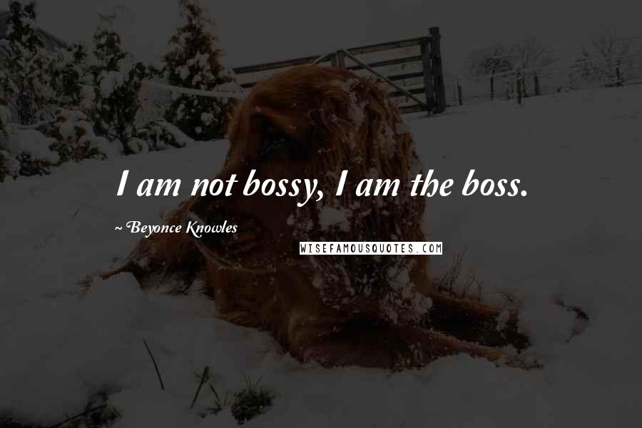 Beyonce Knowles Quotes: I am not bossy, I am the boss.