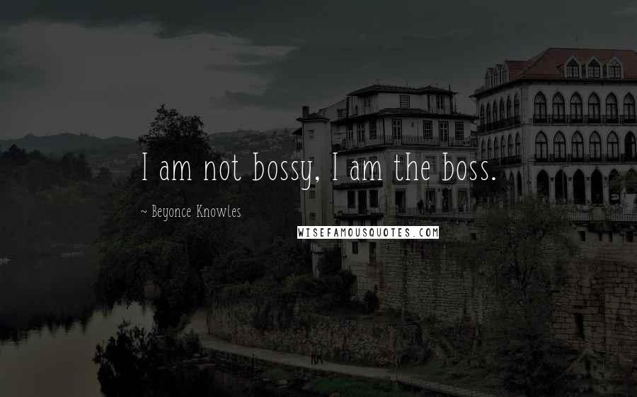 Beyonce Knowles Quotes: I am not bossy, I am the boss.