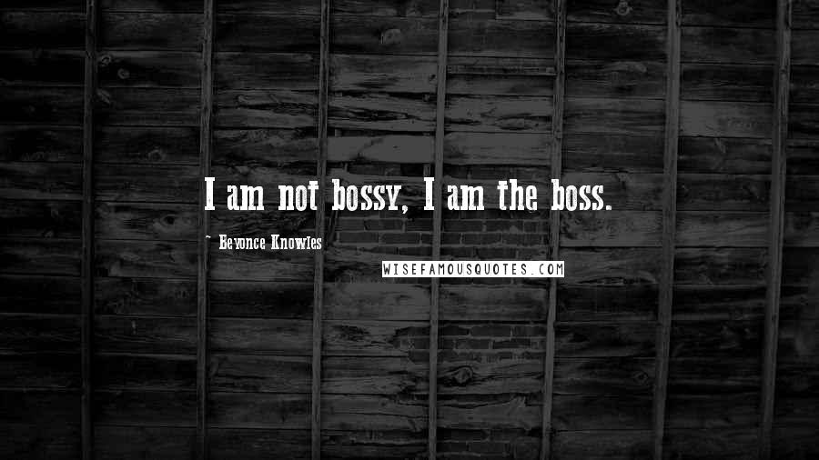 Beyonce Knowles Quotes: I am not bossy, I am the boss.