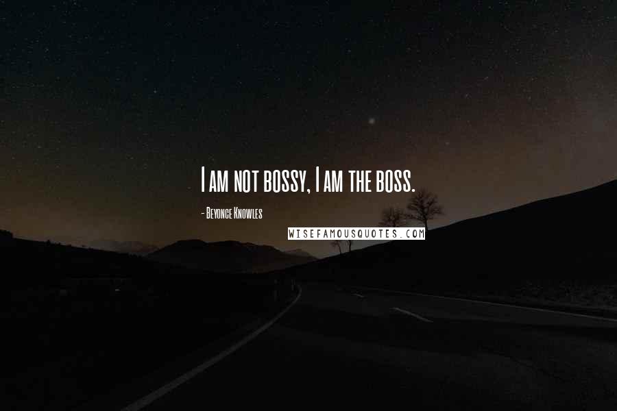 Beyonce Knowles Quotes: I am not bossy, I am the boss.