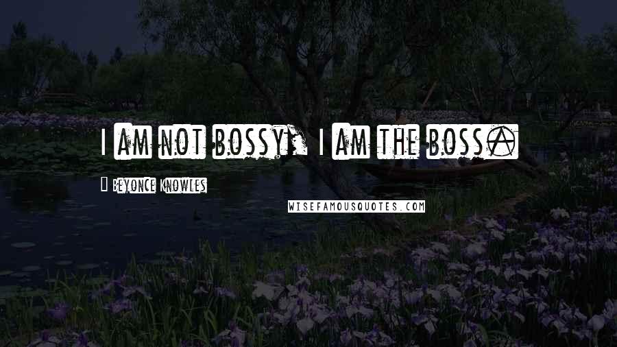 Beyonce Knowles Quotes: I am not bossy, I am the boss.
