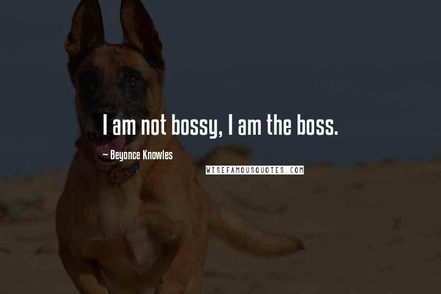 Beyonce Knowles Quotes: I am not bossy, I am the boss.