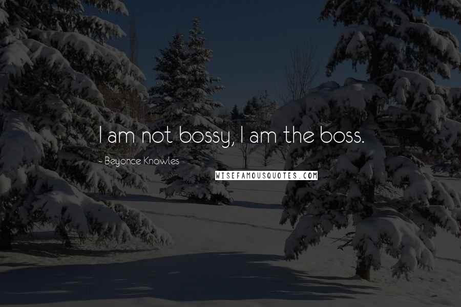 Beyonce Knowles Quotes: I am not bossy, I am the boss.