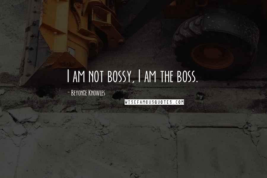 Beyonce Knowles Quotes: I am not bossy, I am the boss.