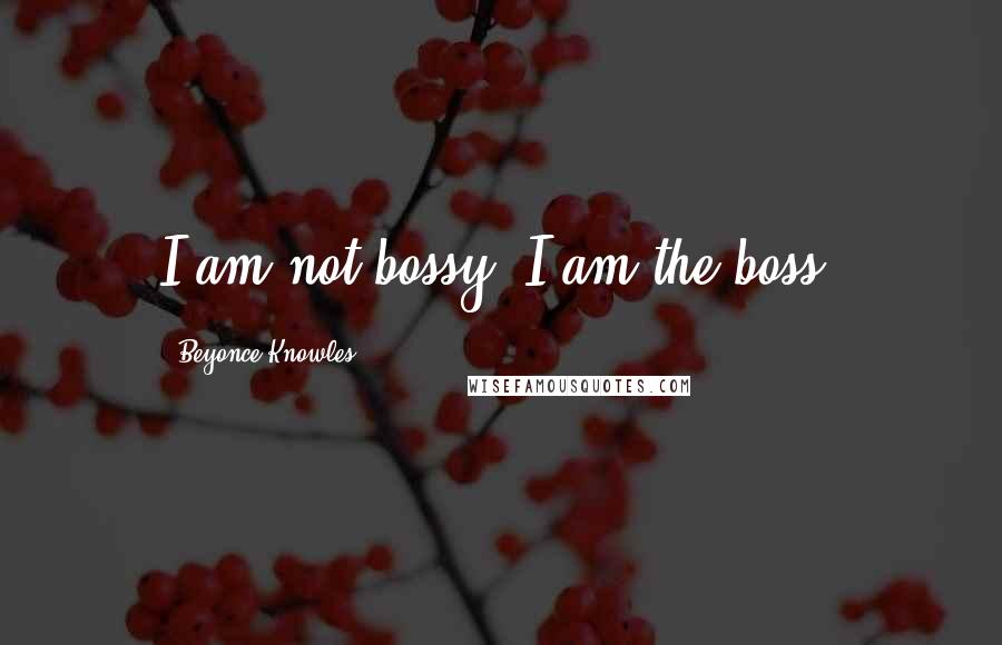 Beyonce Knowles Quotes: I am not bossy, I am the boss.