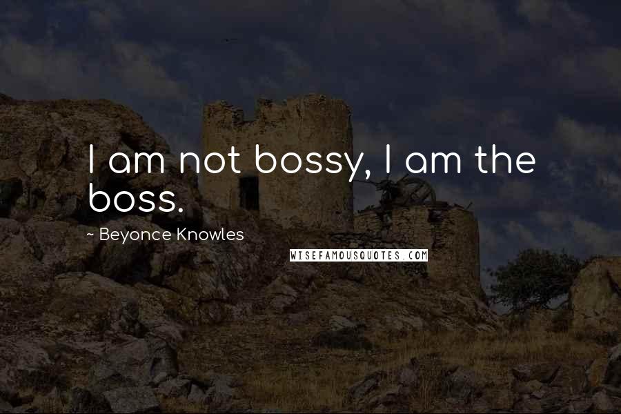 Beyonce Knowles Quotes: I am not bossy, I am the boss.