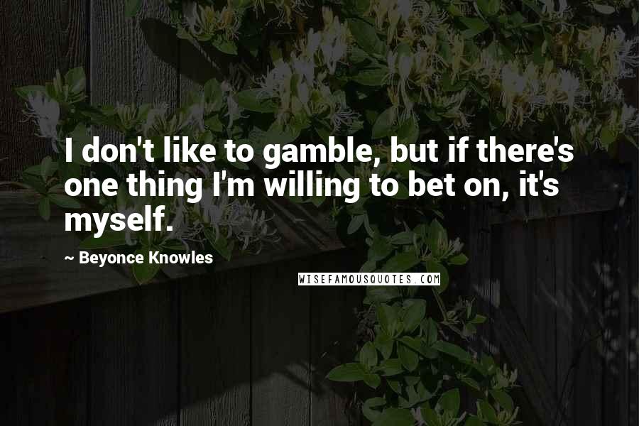 Beyonce Knowles Quotes: I don't like to gamble, but if there's one thing I'm willing to bet on, it's myself.